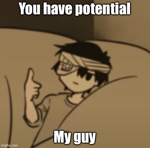 Omori thumbs-up | You have potential My guy | image tagged in omori thumbs-up | made w/ Imgflip meme maker