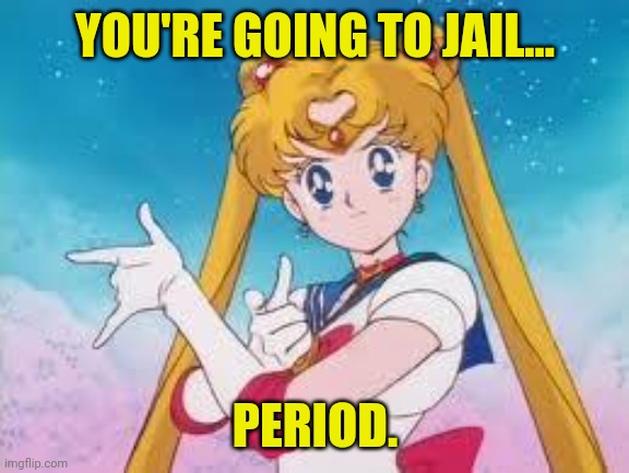 Sailor Moon Punishes | YOU'RE GOING TO JAIL... PERIOD. | image tagged in sailor moon punishes | made w/ Imgflip meme maker