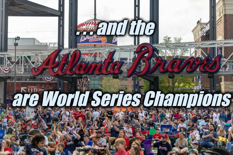 It's over |  . . . and the; are World Series Champions | image tagged in baseball atlanta braves fans,world series,2021,atlanta,georgia,champions | made w/ Imgflip meme maker