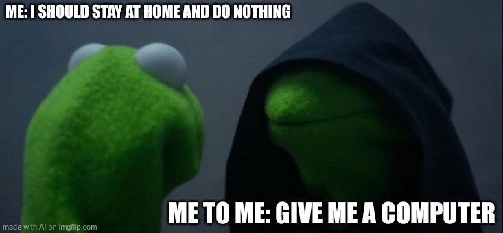 Evil Kermit | ME: I SHOULD STAY AT HOME AND DO NOTHING; ME TO ME: GIVE ME A COMPUTER | image tagged in memes,evil kermit | made w/ Imgflip meme maker