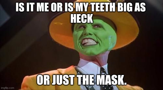 Jim Carrey The Mask |  IS IT ME OR IS MY TEETH BIG AS 
HECK; OR JUST THE MASK. | image tagged in jim carrey the mask | made w/ Imgflip meme maker
