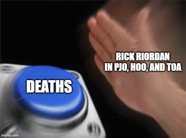 Help | RICK RIORDAN IN PJO, HOO, AND TOA; DEATHS | image tagged in memes,blank nut button | made w/ Imgflip meme maker