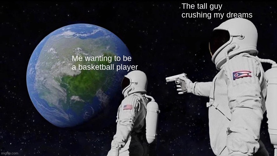 My dreams... | The tall guy crushing my dreams; Me wanting to be a basketball player | image tagged in memes,always has been | made w/ Imgflip meme maker