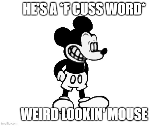 WTF Mickey Mouse | HE'S A *F CUSS WORD*; WEIRD LOOKIN' MOUSE | image tagged in blank white template | made w/ Imgflip meme maker