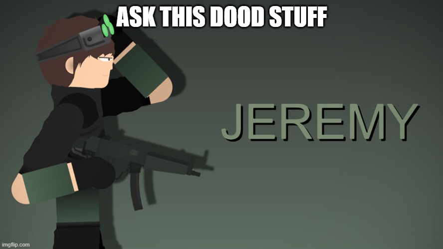 Jeremy | ASK THIS DOOD STUFF | image tagged in jeremy | made w/ Imgflip meme maker
