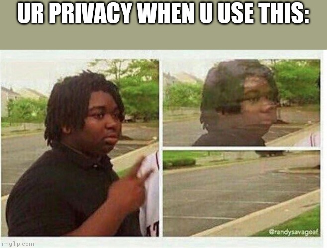 Black guy disappearing | UR PRIVACY WHEN U USE THIS: | image tagged in black guy disappearing | made w/ Imgflip meme maker