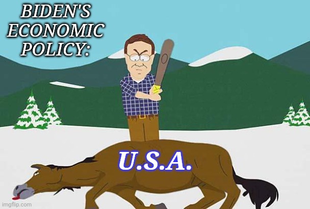 Beating a dead horse | BIDEN'S ECONOMIC POLICY:; U.S.A. | image tagged in beating a dead horse | made w/ Imgflip meme maker