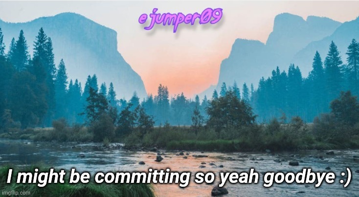 Lol bye | I might be committing so yeah goodbye :) | image tagged in - ejumper09 - template | made w/ Imgflip meme maker