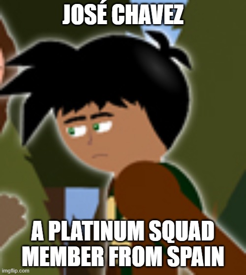 José Chavez | JOSÉ CHAVEZ; A PLATINUM SQUAD MEMBER FROM SPAIN | image tagged in jos chavez | made w/ Imgflip meme maker