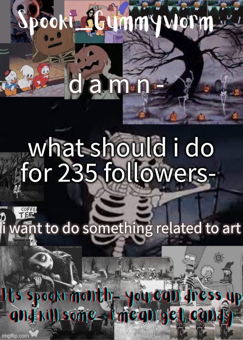 :P | d a m n -; what should i do for 235 followers-; i want to do something related to art | image tagged in gummyworms spooki temp | made w/ Imgflip meme maker