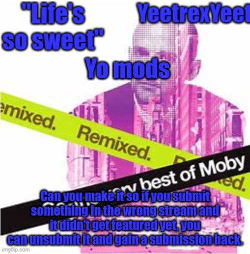 Moby 3.0 | Yo mods; Can you make it so if you submit something in the wrong stream and it didn't get featured yet, you can unsubmit it and gain a submission back. | image tagged in moby 3 0 | made w/ Imgflip meme maker