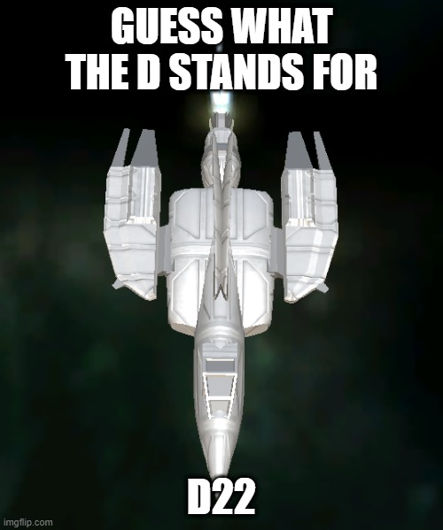 D22 Model 1 | GUESS WHAT THE D STANDS FOR; D22 | image tagged in d22 model 1 | made w/ Imgflip meme maker