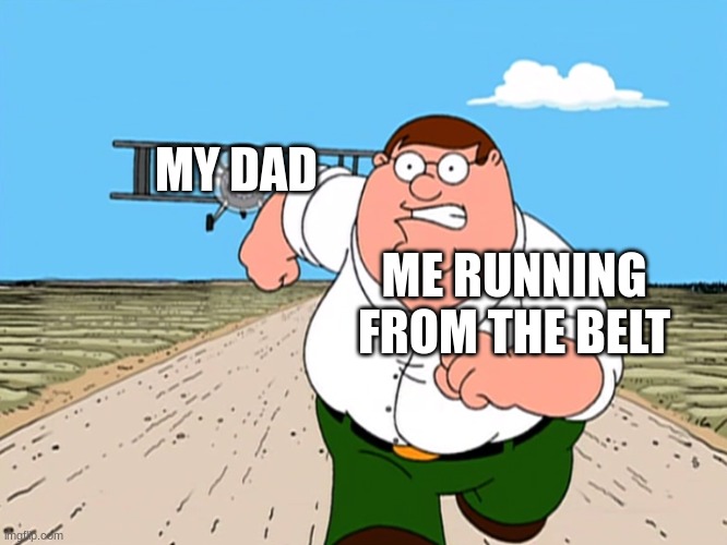 Dad's Belt | MY DAD; ME RUNNING FROM THE BELT | image tagged in peter griffin running away | made w/ Imgflip meme maker