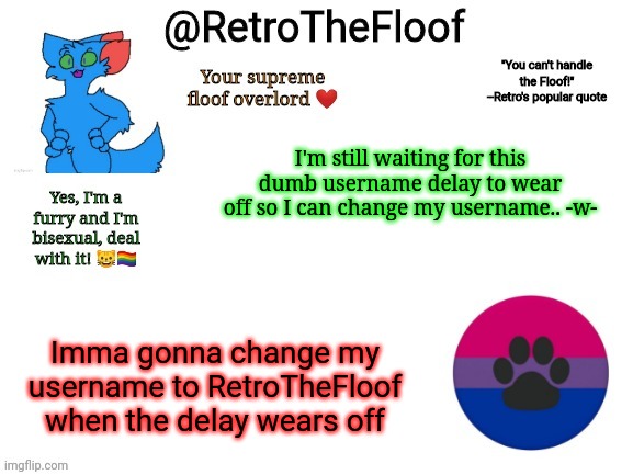 Wish they could change the delay to at least a couple weeks or something | I'm still waiting for this dumb username delay to wear off so I can change my username.. -w-; Imma gonna change my username to RetroTheFloof when the delay wears off | image tagged in retrothefloof announcement template | made w/ Imgflip meme maker