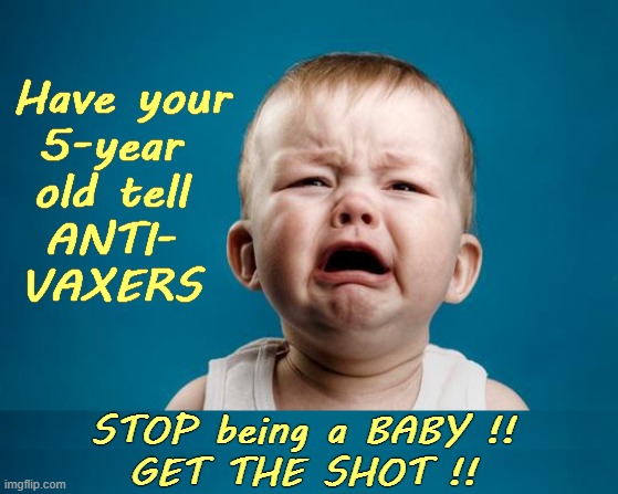 If KIDS can get it ... |  Have your
5-year 
old tell 
ANTI- 
VAXERS; STOP being a BABY !!
GET THE SHOT !! | image tagged in baby crying,covid19,vaccines,antivax,rick75230,sick_covid stream | made w/ Imgflip meme maker