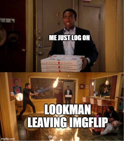 Community Fire Pizza Meme | ME JUST LOG ON; LOOKMAN LEAVING IMGFLIP | image tagged in community fire pizza meme | made w/ Imgflip meme maker