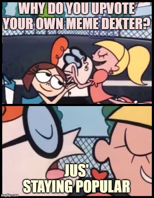Say it Again, Dexter Meme | WHY DO YOU UPVOTE YOUR OWN MEME DEXTER? JUS' STAYING POPULAR | image tagged in memes,say it again dexter | made w/ Imgflip meme maker