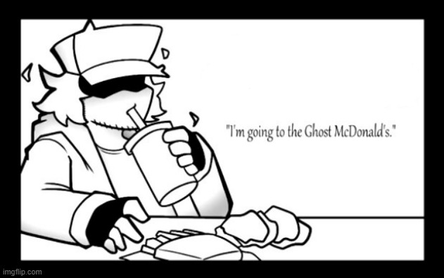 "I'm going to the Ghost Mcdonalds." - Garcello | image tagged in i'm going to the ghost mcdonalds - garcello | made w/ Imgflip meme maker