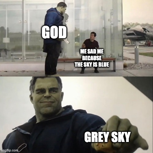 i think grey sky is the best | GOD; ME SAD ME BECAUSE THE SKY IS BLUE; GREY SKY | image tagged in hulk taco | made w/ Imgflip meme maker