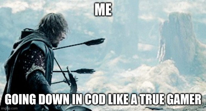 CoD | ME; GOING DOWN IN COD LIKE A TRUE GAMER | image tagged in drama intesifies/death of boromir | made w/ Imgflip meme maker