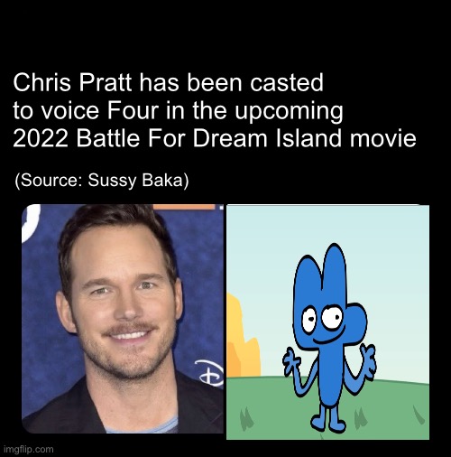 Chris Pratt voice |  Chris Pratt has been casted to voice Four in the upcoming 2022 Battle For Dream Island movie; (Source: Sussy Baka) | image tagged in chris pratt voice | made w/ Imgflip meme maker
