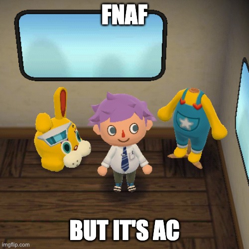 fnaf but it's animal crossing | FNAF; BUT IT'S AC | image tagged in fnaf but in ac | made w/ Imgflip meme maker