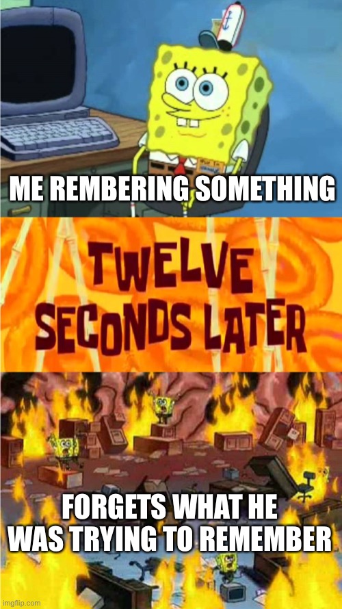 spongebob office rage | ME REMBERING SOMETHING; FORGETS WHAT HE WAS TRYING TO REMEMBER | image tagged in spongebob office rage | made w/ Imgflip meme maker