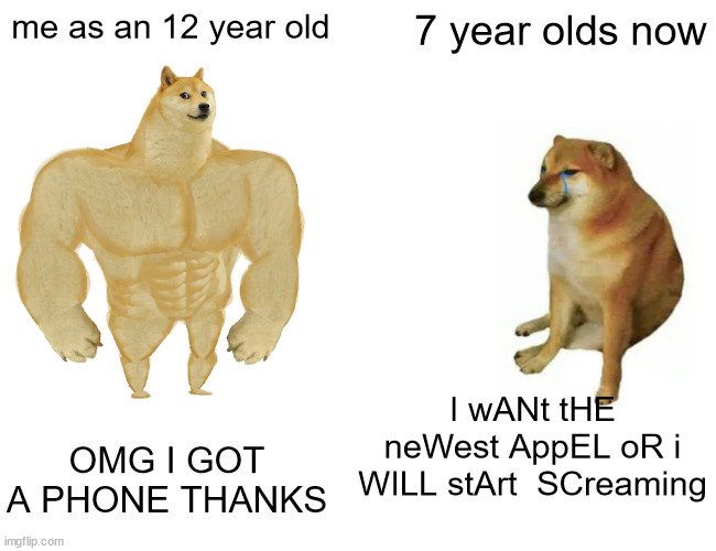Buff Doge vs. Cheems Meme | me as an 12 year old; 7 year olds now; I wANt tHE neWest AppEL oR i WILL stArt  SCreaming; OMG I GOT A PHONE THANKS | image tagged in memes,buff doge vs cheems | made w/ Imgflip meme maker