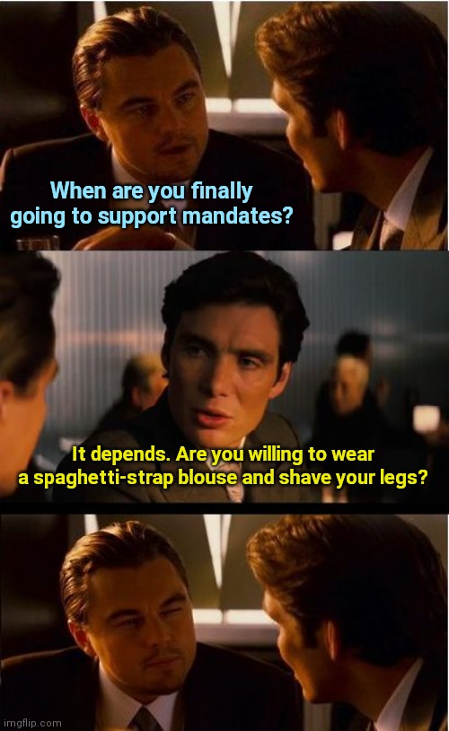 Mandates, mandates | When are you finally going to support mandates? It depends. Are you willing to wear a spaghetti-strap blouse and shave your legs? | image tagged in memes,inception,covid vaccine,mandates,political humor | made w/ Imgflip meme maker