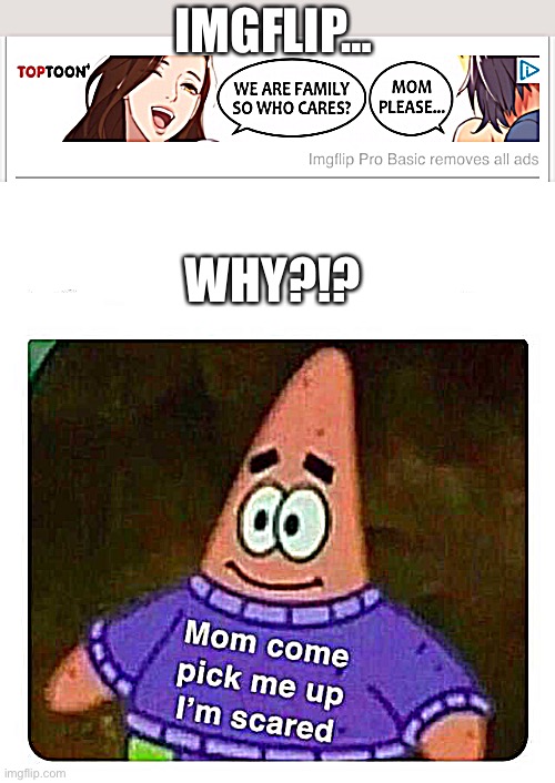 Why doe | IMGFLIP…; WHY?!? | image tagged in thing,patrick mom come pick me up i'm scared | made w/ Imgflip meme maker