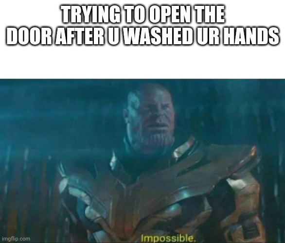 It's even worse when you have to unlock the door | TRYING TO OPEN THE DOOR AFTER U WASHED UR HANDS | image tagged in thanos impossible | made w/ Imgflip meme maker