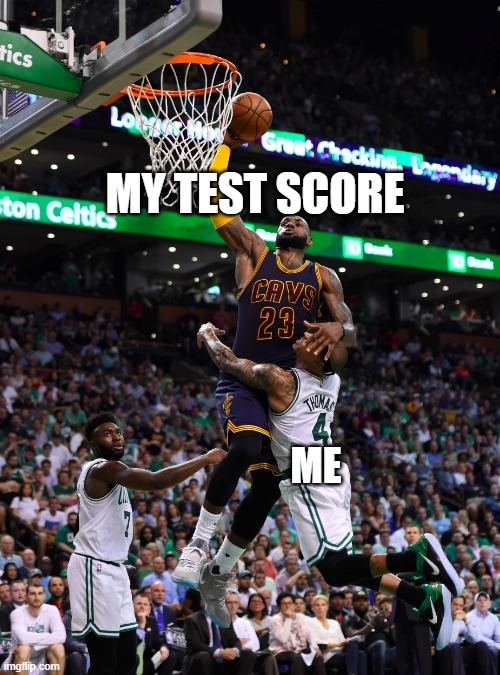 Slam dunk | MY TEST SCORE; ME | image tagged in slam dunk | made w/ Imgflip meme maker