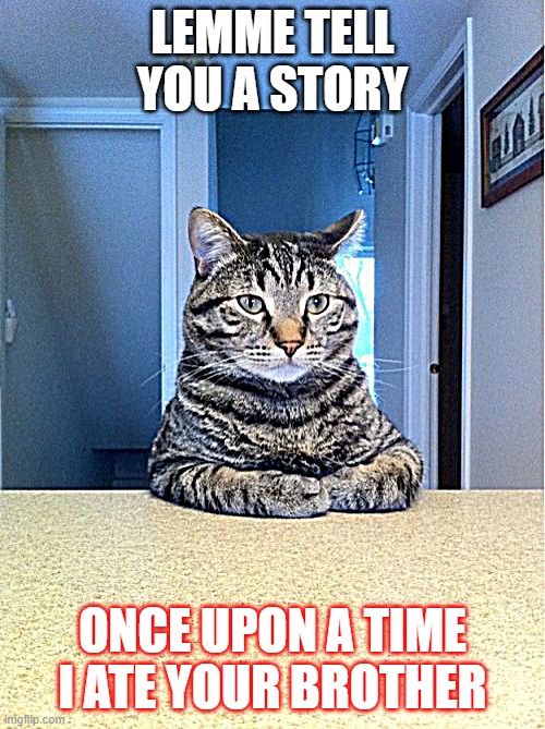 one upon a eat | LEMME TELL YOU A STORY; ONCE UPON A TIME I ATE YOUR BROTHER | image tagged in memes,take a seat cat | made w/ Imgflip meme maker