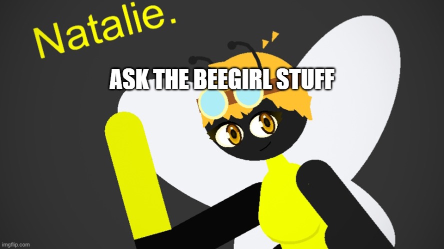 beegirl | ASK THE BEEGIRL STUFF | image tagged in beegirl | made w/ Imgflip meme maker