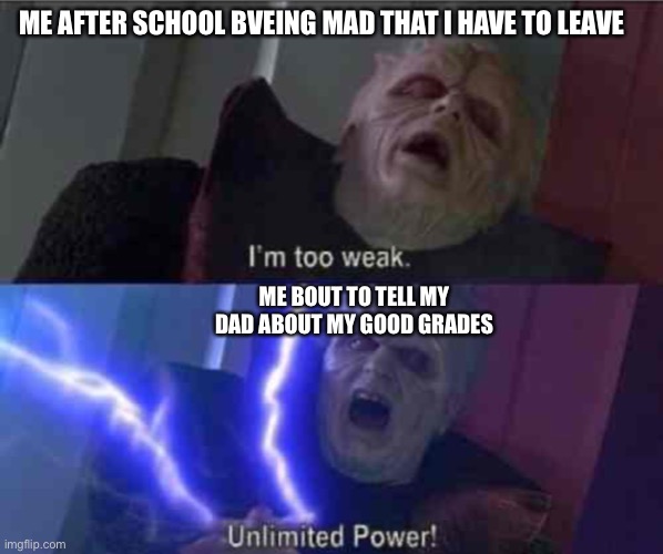I’m too weak... UNLIMITED POWER | ME AFTER SCHOOL BVEING MAD THAT I HAVE TO LEAVE; ME BOUT TO TELL MY DAD ABOUT MY GOOD GRADES | image tagged in i m too weak unlimited power | made w/ Imgflip meme maker