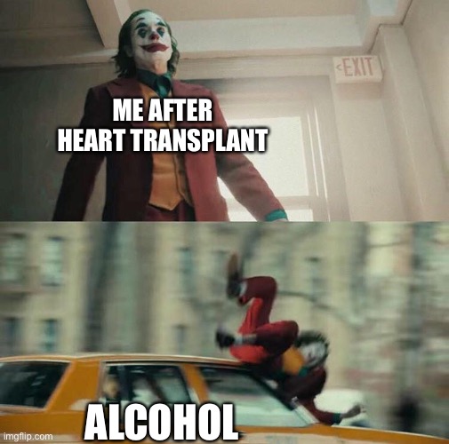 Alcohol after heart transplant | ME AFTER HEART TRANSPLANT; ALCOHOL | image tagged in joaquin phoenix joker car,transplant,hits hard,alcohol | made w/ Imgflip meme maker