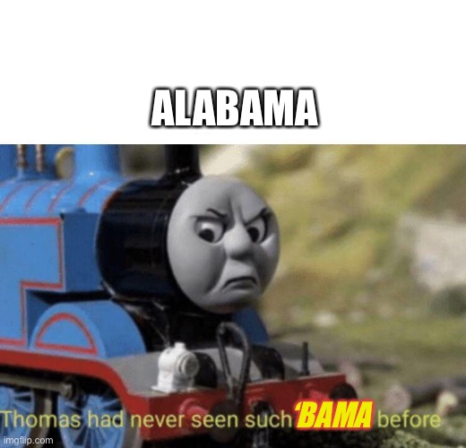 Alabama Thomas | ALABAMA; ‘BAMA | image tagged in thomas had never seen such bullshit before | made w/ Imgflip meme maker
