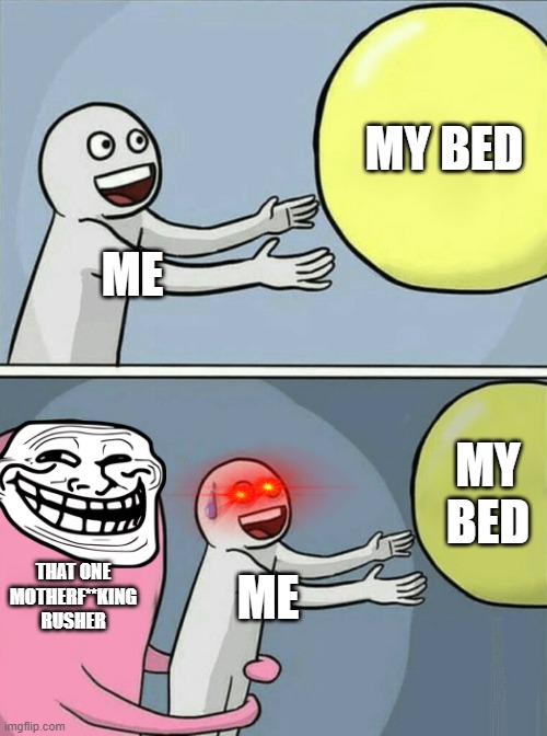 Running Away Balloon Meme | MY BED; ME; MY BED; THAT ONE MOTHERF**KING RUSHER; ME | image tagged in memes,running away balloon | made w/ Imgflip meme maker