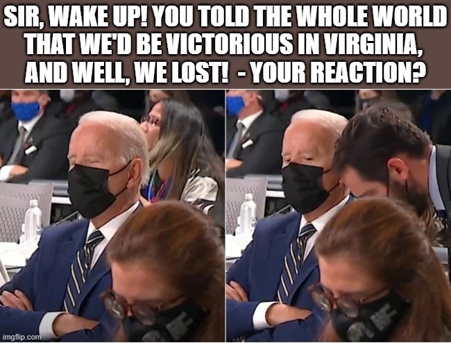 sleepy joe awakens | SIR, WAKE UP! YOU TOLD THE WHOLE WORLD
THAT WE'D BE VICTORIOUS IN VIRGINIA, 
AND WELL, WE LOST!  - YOUR REACTION? | image tagged in political meme,joe biden,sleepy joe,wake up,virginia,elections | made w/ Imgflip meme maker