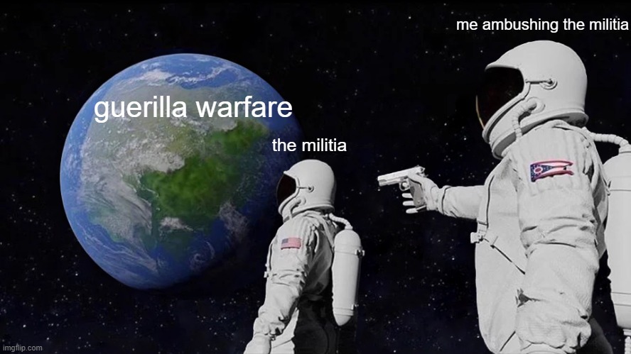 Idk just for school | me ambushing the militia; guerilla warfare; the militia | image tagged in memes,always has been | made w/ Imgflip meme maker