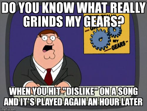 Peter Griffin News | DO YOU KNOW WHAT REALLY GRINDS MY GEARS? WHEN YOU HIT "DISLIKE" ON A SONG AND IT'S PLAYED AGAIN AN HOUR LATER | image tagged in memes,peter griffin news,AdviceAnimals | made w/ Imgflip meme maker