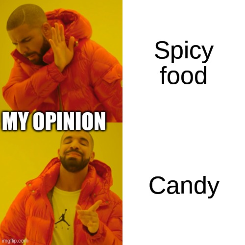 Drake Hotline Bling Meme | Spicy food; MY OPINION; Candy | image tagged in memes,drake hotline bling | made w/ Imgflip meme maker