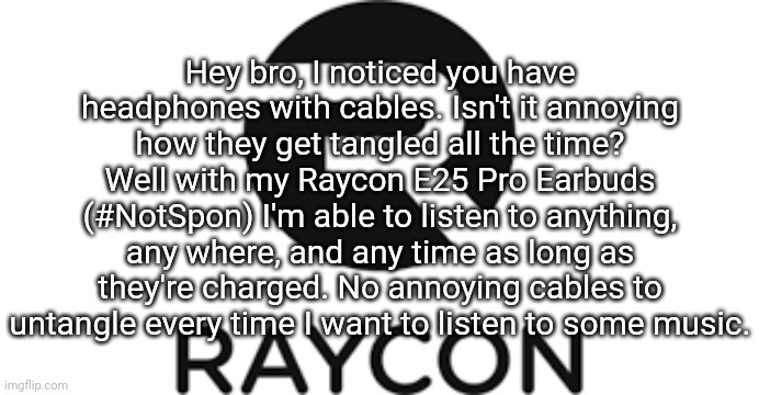 Spread the word | Hey bro, I noticed you have headphones with cables. Isn't it annoying how they get tangled all the time? Well with my Raycon E25 Pro Earbuds (#NotSpon) I'm able to listen to anything, any where, and any time as long as they're charged. No annoying cables to untangle every time I want to listen to some music. | image tagged in raycon | made w/ Imgflip meme maker