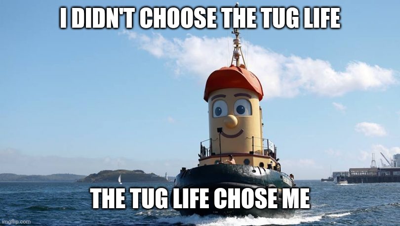 Tug 4 lyfe | I DIDN'T CHOOSE THE TUG LIFE; THE TUG LIFE CHOSE ME | image tagged in job,dreams,goals | made w/ Imgflip meme maker