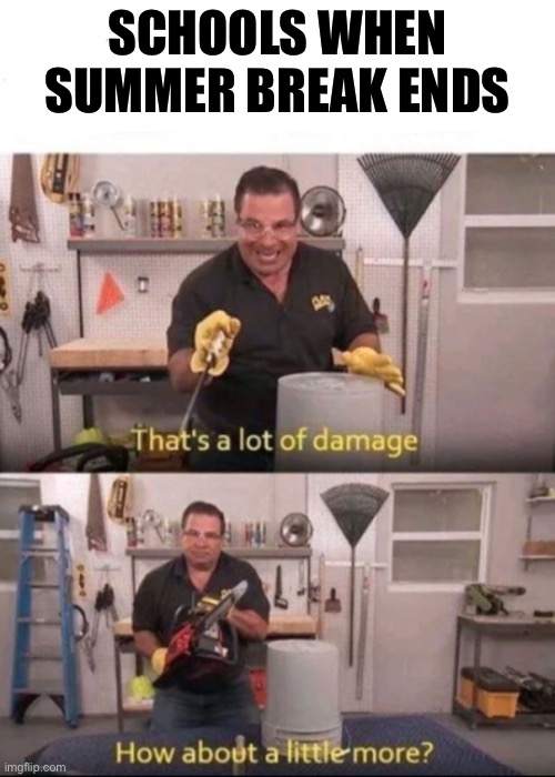 Now That's a lot of Damage | SCHOOLS WHEN SUMMER BREAK ENDS | image tagged in now that's a lot of damage | made w/ Imgflip meme maker
