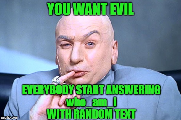 You Are A Meme Puppet Bahahaha Don't Forget To Upvote Him | YOU WANT EVIL; EVERYBODY START ANSWERING
who_am_i
WITH RANDOM TEXT | image tagged in target marketing,memes,funny,funny memes,who_am_i,dr evil | made w/ Imgflip meme maker