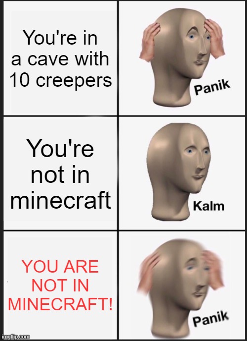 boom | You're in a cave with 10 creepers; You're not in minecraft; YOU ARE NOT IN MINECRAFT! | image tagged in memes,panik kalm panik | made w/ Imgflip meme maker