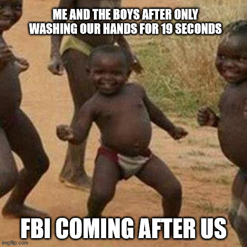 Third World Success Kid | ME AND THE BOYS AFTER ONLY WASHING OUR HANDS FOR 19 SECONDS; FBI COMING AFTER US | image tagged in memes,third world success kid | made w/ Imgflip meme maker