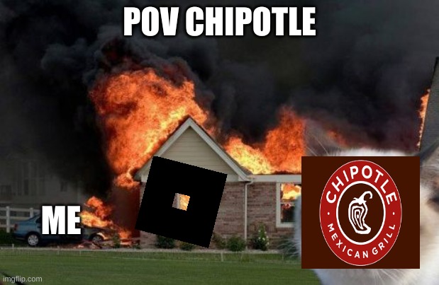 Burn Kitty | POV CHIPOTLE; ME | image tagged in memes,burn kitty,grumpy cat | made w/ Imgflip meme maker