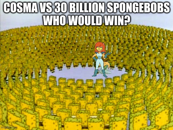 COSMA VS 30 BILLION SPONGEBOBS
WHO WOULD WIN? | made w/ Imgflip meme maker